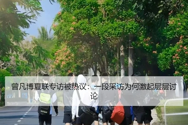 曾凡博夏联专访被热议：一段采访为何激起层层讨论